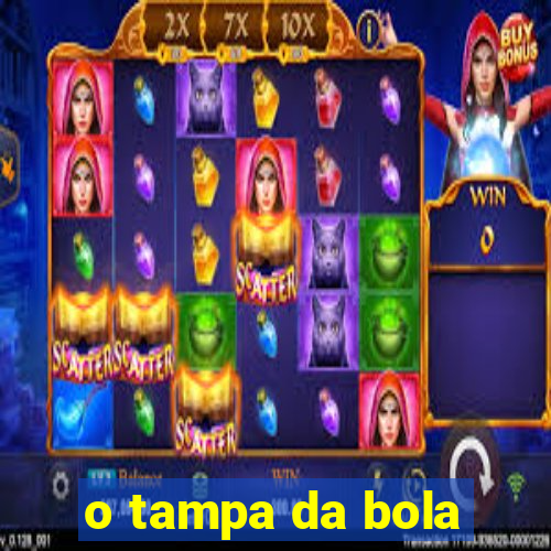 o tampa da bola